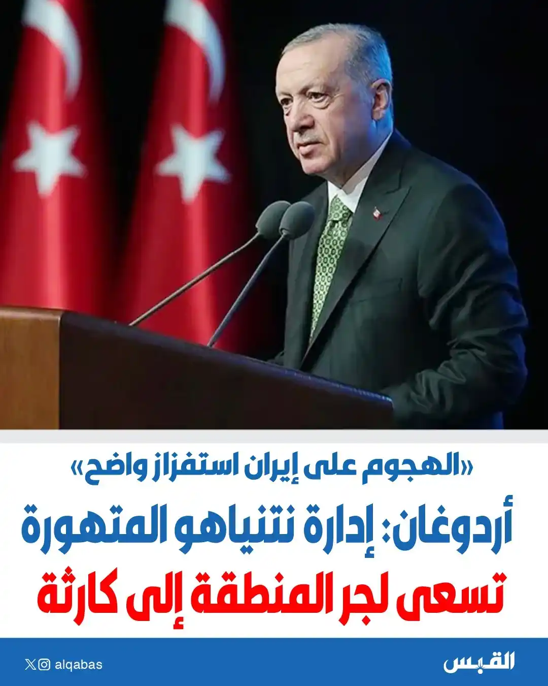 Image from القبس: أردوغان: إدارة نتنياهو المتهورة تسعى لجر المنطقة إلى كارثة • الهجوم ع...