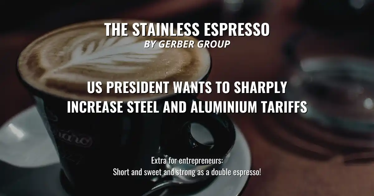 Image from The Stainless Espresso by Gerber Group: *US President wants to sharply increase steel and aluminium tariffs* ...